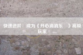 快速进阶：成为《开心消消乐®》高级玩家