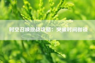 时空召唤挑战攻略：突破时间枷锁