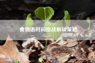 食物语时间挑战解锁策略