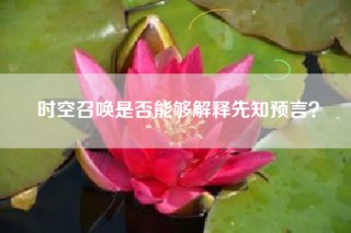 时空召唤是否能够解释先知预言？