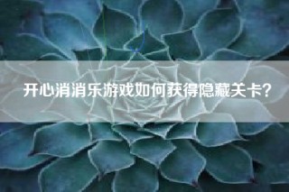 开心消消乐游戏如何获得隐藏关卡？