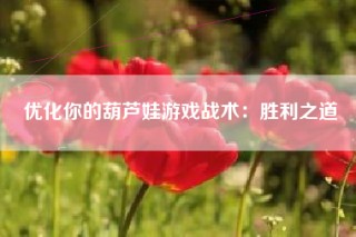优化你的葫芦娃游戏战术：胜利之道