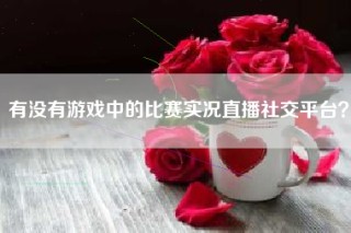 有没有游戏中的比赛实况直播社交平台？