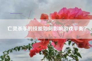 亡灵杀手的技能如何影响游戏平衡？