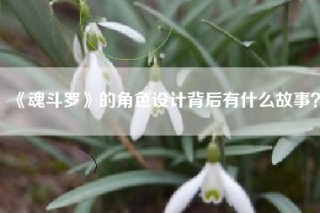 《魂斗罗》的角色设计背后有什么故事？