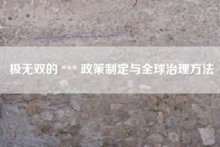极无双的 *** 政策制定与全球治理方法