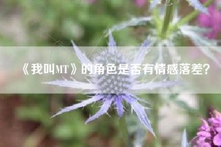 《我叫MT》的角色是否有情感落差？