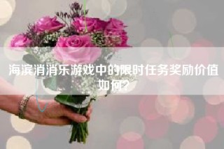 海滨消消乐游戏中的限时任务奖励价值如何？