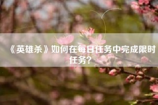 《英雄杀》如何在每日任务中完成限时任务？