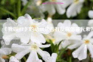 《我叫MT》的动画是否有反腐倡廉元素？