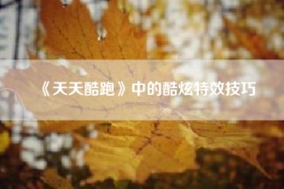 《天天酷跑》中的酷炫特效技巧