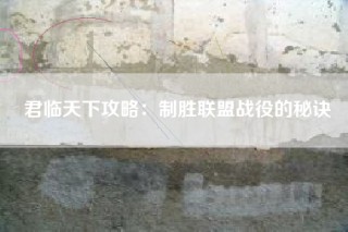 君临天下攻略：制胜联盟战役的秘诀