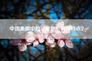 中国象棋中的“底炮”有何特点？