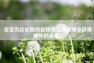 宝宝当店长如何在特殊宝物管理中获得额外的金币？