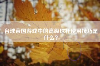 台球帝国游戏中的高级球杆使用技巧是什么？