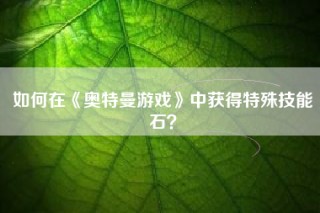 如何在《奥特曼游戏》中获得特殊技能石？