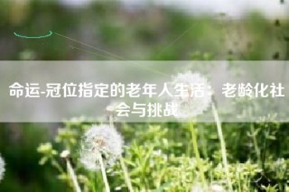 命运-冠位指定的老年人生活：老龄化社会与挑战