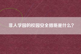 非人学园的校园安全措施是什么？