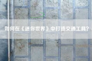如何在《迷你世界》中打造交通工具？