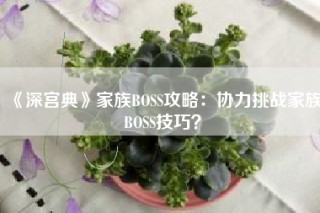 《深宫典》家族BOSS攻略：协力挑战家族BOSS技巧？