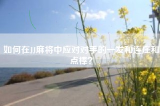 如何在JJ麻将中应对对手的一发和连庄和点棒？