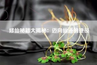修仙秘籍大揭秘：迈向仙道的捷径