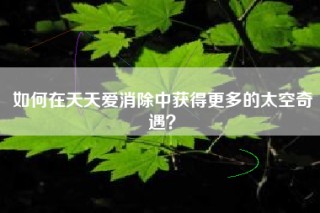 如何在天天爱消除中获得更多的太空奇遇？
