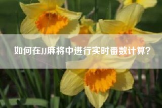 如何在JJ麻将中进行实时番数计算？
