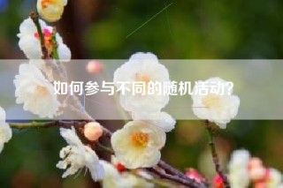 如何参与不同的随机活动？