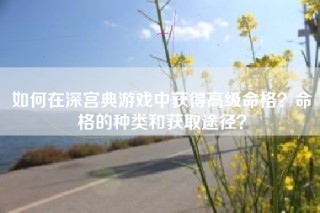 如何在深宫典游戏中获得高级命格？命格的种类和获取途径？