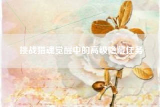 挑战猎魂觉醒中的高级隐藏任务