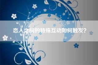 恋人之间的特殊互动如何触发？