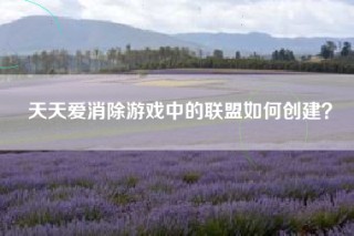 天天爱消除游戏中的联盟如何创建？