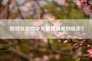如何在游戏中充值获得虚拟货币？