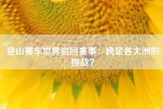 登山赛车世界巡回赛事：跨足各大洲的挑战？