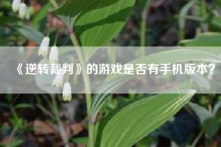 《逆转裁判》的游戏是否有手机版本？