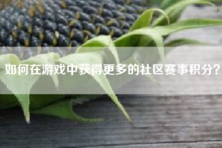 如何在游戏中获得更多的社区赛事积分？