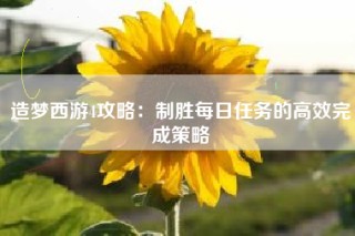 造梦西游4攻略：制胜每日任务的高效完成策略
