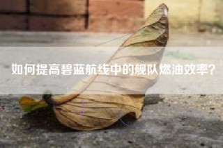 如何提高碧蓝航线中的舰队燃油效率？