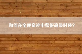 如何在全民奇迹中获得高级时装？