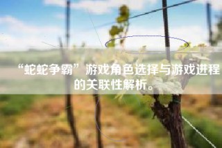 “蛇蛇争霸”游戏角色选择与游戏进程的关联性解析。
