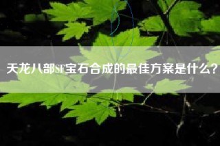 天龙八部SF宝石合成的最佳方案是什么？