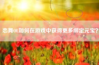 恋舞OL如何在游戏中获得更多绑定元宝？
