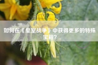 如何在《皇室战争》中获得更多的特殊宝箱？