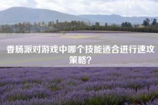 香肠派对游戏中哪个技能适合进行速攻策略？