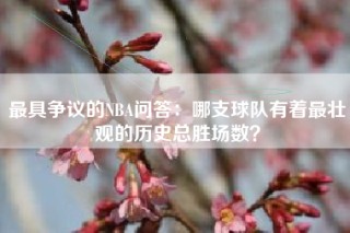 最具争议的NBA问答：哪支球队有着最壮观的历史总胜场数？