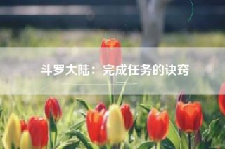 斗罗大陆：完成任务的诀窍