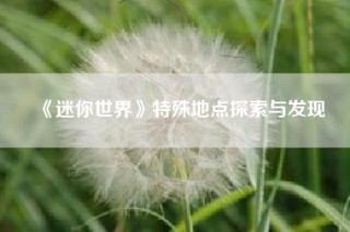 《迷你世界》特殊地点探索与发现