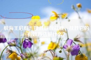 航海王启航：挑战巨鲸战舰，战胜它的有效方法是什么？