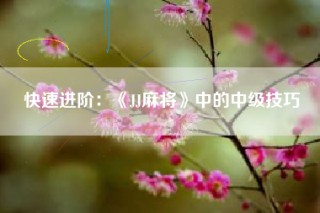 快速进阶：《JJ麻将》中的中级技巧